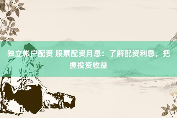 独立帐户配资 股票配资月息：了解配资利息，把握投资收益