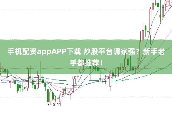 手机配资appAPP下载 炒股平台哪家强？新手老手都推荐！