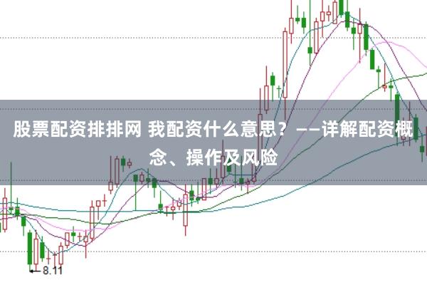 股票配资排排网 我配资什么意思？——详解配资概念、操作及风险