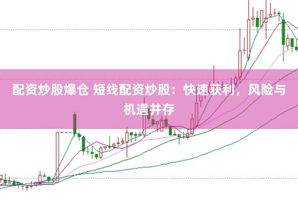 配资炒股爆仓 短线配资炒股：快速获利，风险与机遇并存