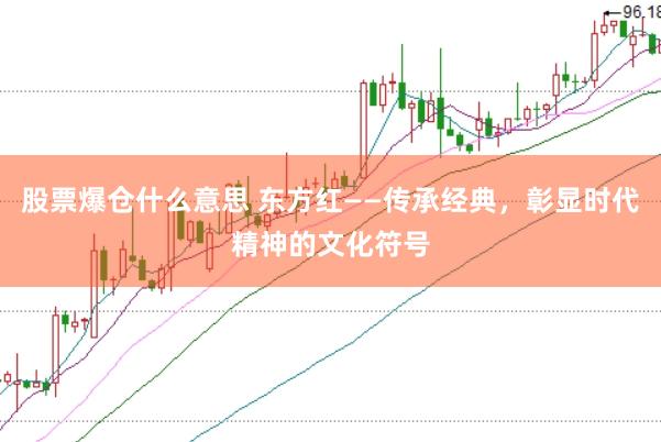 股票爆仓什么意思 东方红——传承经典，彰显时代精神的文化符号