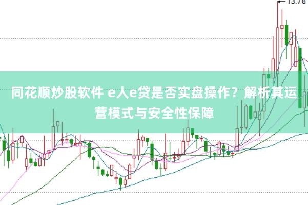 同花顺炒股软件 e人e贷是否实盘操作？解析其运营模式与安全性保障