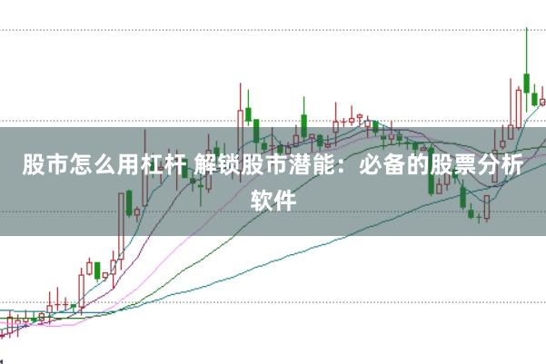 股市怎么用杠杆 解锁股市潜能：必备的股票分析软件