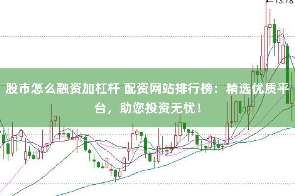 股市怎么融资加杠杆 配资网站排行榜：精选优质平台，助您投资无忧！