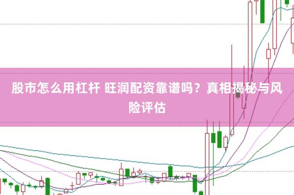 股市怎么用杠杆 旺润配资靠谱吗？真相揭秘与风险评估