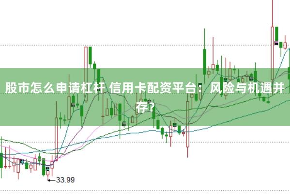 股市怎么申请杠杆 信用卡配资平台：风险与机遇并存？
