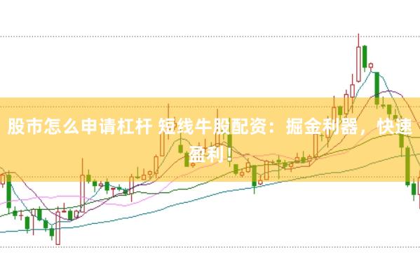 股市怎么申请杠杆 短线牛股配资：掘金利器，快速盈利！