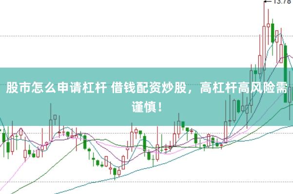 股市怎么申请杠杆 借钱配资炒股，高杠杆高风险需谨慎！