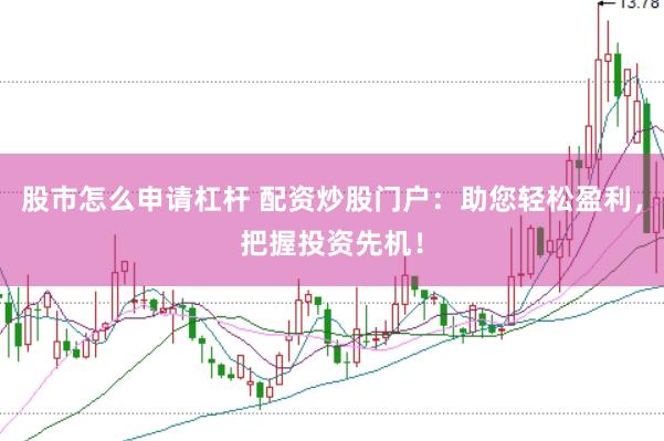 股市怎么申请杠杆 配资炒股门户：助您轻松盈利，把握投资先机！