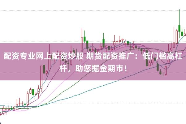 配资专业网上配资炒股 期货配资推广：低门槛高杠杆，助您掘金期市！