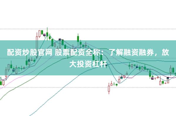 配资炒股官网 股票配资全称：了解融资融券，放大投资杠杆