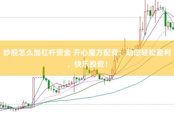炒股怎么加杠杆资金 开心魔方配资：助您轻松盈利，快乐投资！