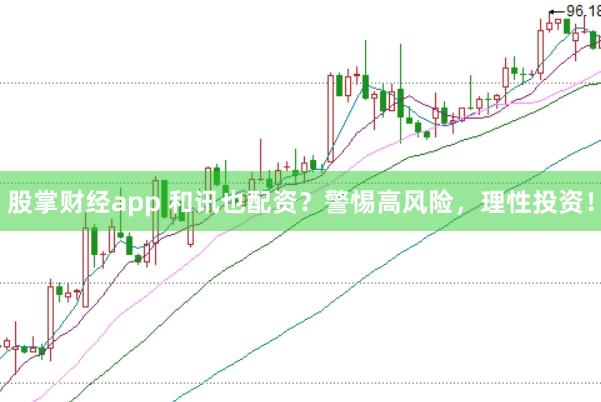 股掌财经app 和讯也配资？警惕高风险，理性投资！