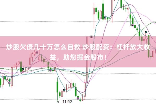 炒股欠债几十万怎么自救 炒股配资：杠杆放大收益，助您掘金股市！