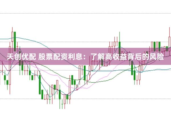天创优配 股票配资利息：了解高收益背后的风险