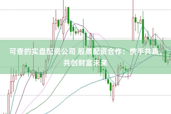 可查的实盘配资公司 股票配资合作：携手共赢，共创财富未来