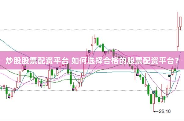 炒股股票配资平台 如何选择合格的股票配资平台？