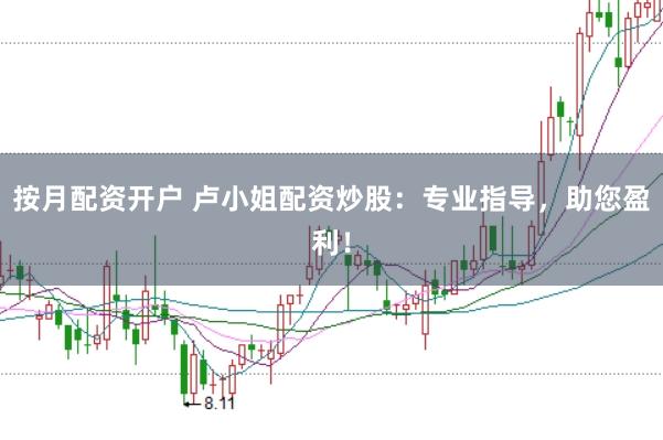 按月配资开户 卢小姐配资炒股：专业指导，助您盈利！