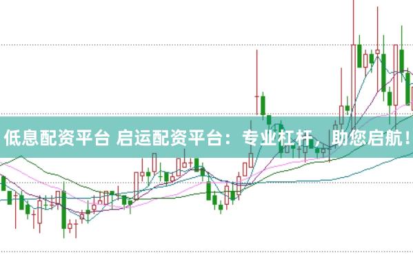 低息配资平台 启运配资平台：专业杠杆，助您启航！