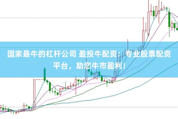国家最牛的杠杆公司 盈投牛配资：专业股票配资平台，助您牛市盈利！