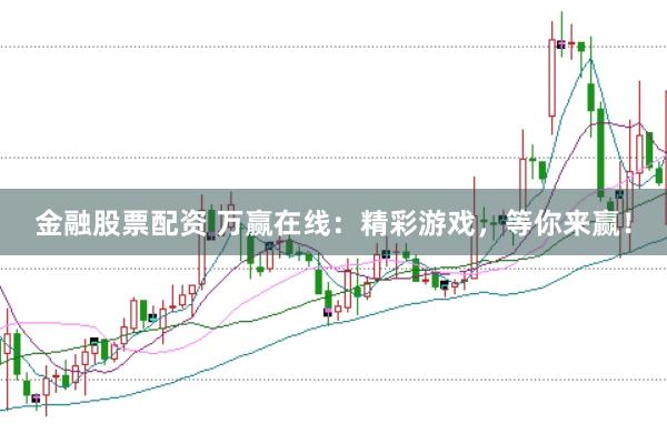 金融股票配资 万赢在线：精彩游戏，等你来赢！