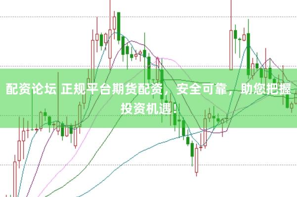配资论坛 正规平台期货配资，安全可靠，助您把握投资机遇！