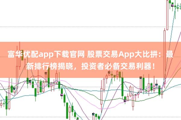 富华优配app下载官网 股票交易App大比拼：最新排行榜揭晓，投资者必备交易利器！