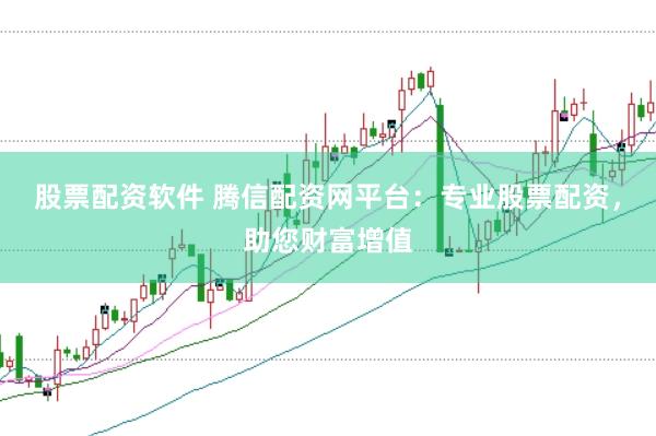 股票配资软件 腾信配资网平台：专业股票配资，助您财富增值