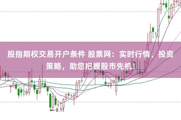 股指期权交易开户条件 股票网：实时行情、投资策略，助您把握股市先机！