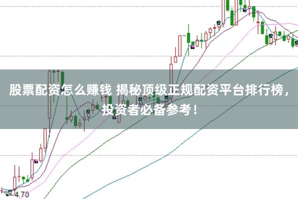 股票配资怎么赚钱 揭秘顶级正规配资平台排行榜，投资者必备参考！