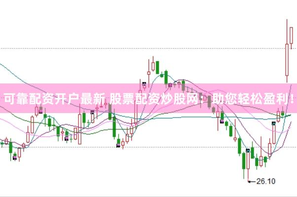 可靠配资开户最新 股票配资炒股网：助您轻松盈利！