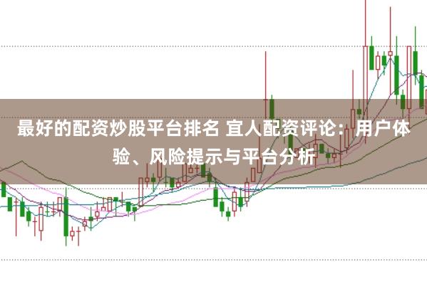 最好的配资炒股平台排名 宜人配资评论：用户体验、风险提示与平台分析