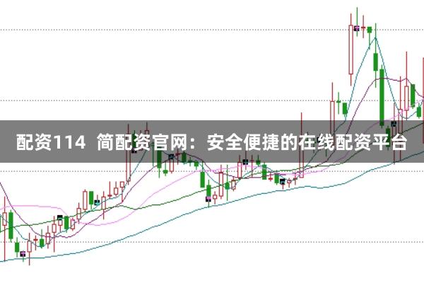 配资114  简配资官网：安全便捷的在线配资平台