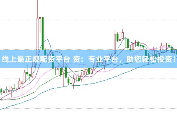 线上最正规配资平台 资：专业平台，助您轻松投资！