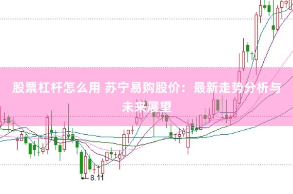 股票杠杆怎么用 苏宁易购股价：最新走势分析与未来展望