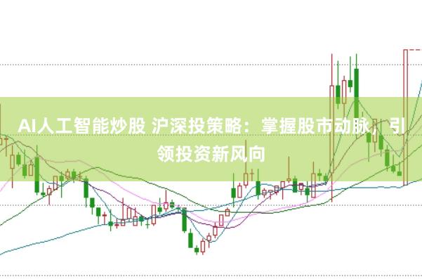 AI人工智能炒股 沪深投策略：掌握股市动脉，引领投资新风向