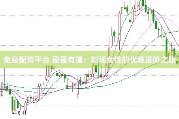 免息配资平台 盈盈有道：职场女性的优雅进阶之路