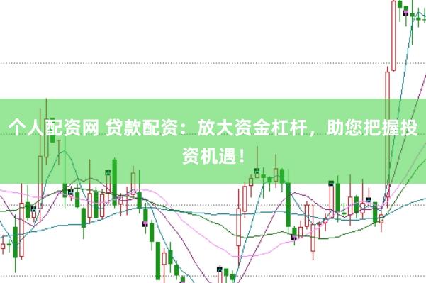 个人配资网 贷款配资：放大资金杠杆，助您把握投资机遇！