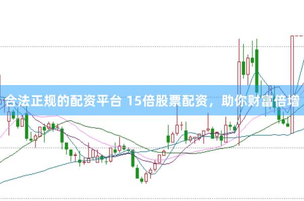 合法正规的配资平台 15倍股票配资，助你财富倍增