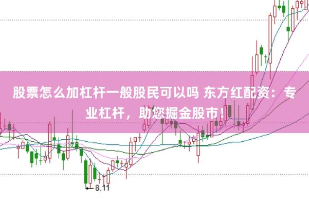 股票怎么加杠杆一般股民可以吗 东方红配资：专业杠杆，助您掘金股市！