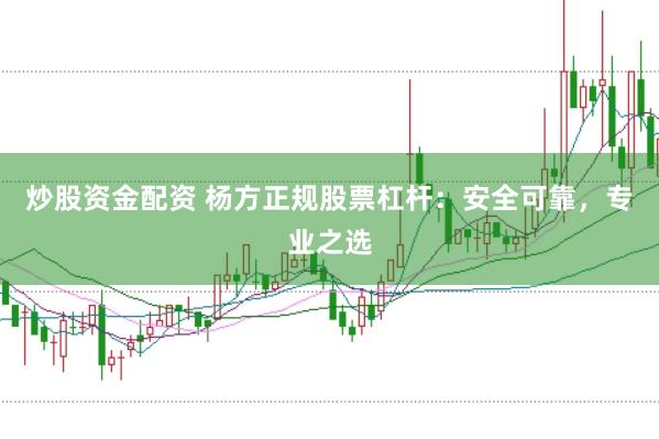 炒股资金配资 杨方正规股票杠杆：安全可靠，专业之选