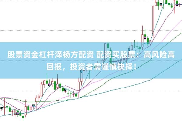 股票资金杠杆泽杨方配资 配资买股票：高风险高回报，投资者需谨慎抉择！