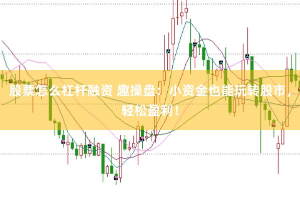 股票怎么杠杆融资 趣操盘：小资金也能玩转股市，轻松盈利！