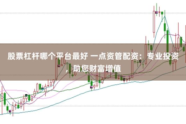股票杠杆哪个平台最好 一点资管配资：专业投资，助您财富增值