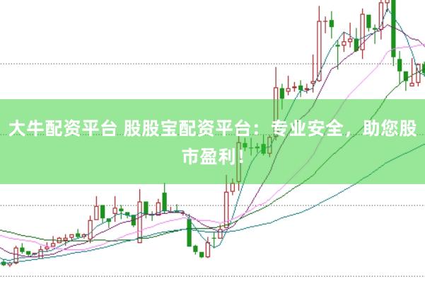 大牛配资平台 股股宝配资平台：专业安全，助您股市盈利！