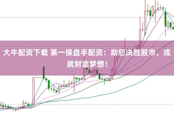大牛配资下载 第一操盘手配资：助您决胜股市，成就财富梦想！
