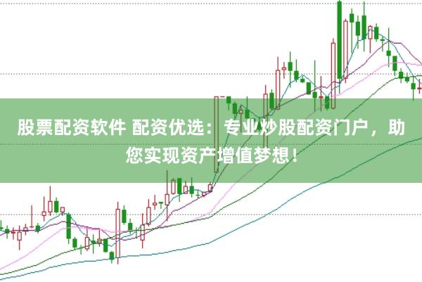 股票配资软件 配资优选：专业炒股配资门户，助您实现资产增值梦想！