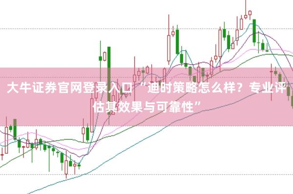 大牛证券官网登录入口 “迪时策略怎么样？专业评估其效果与可靠性”