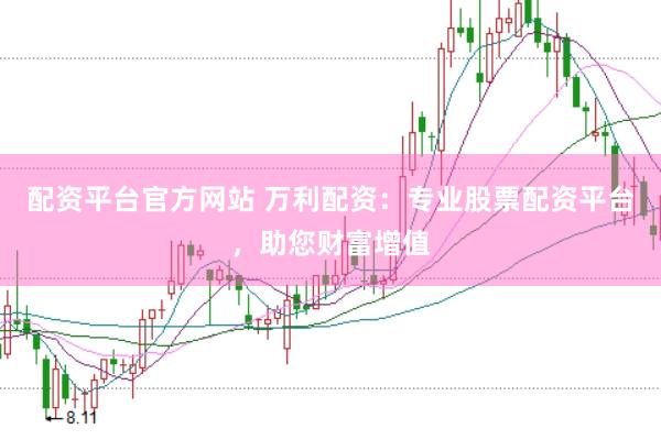 配资平台官方网站 万利配资：专业股票配资平台，助您财富增值