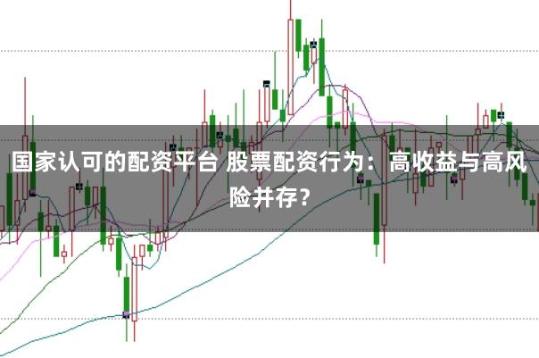 国家认可的配资平台 股票配资行为：高收益与高风险并存？